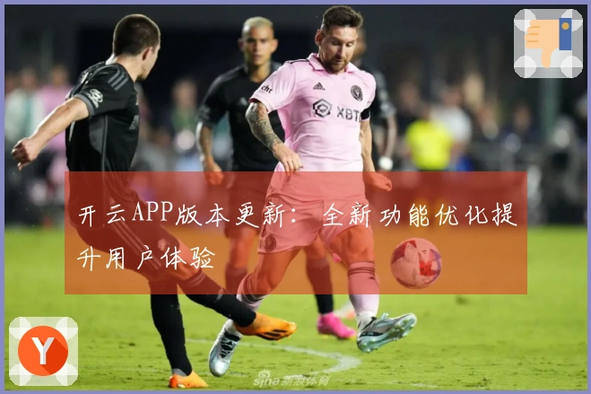 开云APP版本更新：全新功能优化提升用户体验