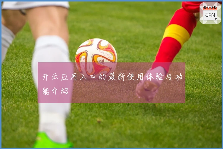 开云应用入口的最新使用体验与功能介绍