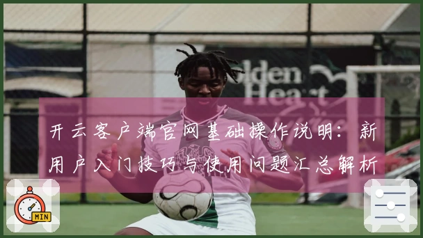 开云客户端官网基础操作说明：新用户入门技巧与使用问题汇总解析