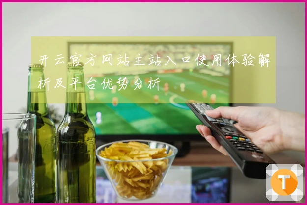 开云官方网站主站入口使用体验解析及平台优势分析