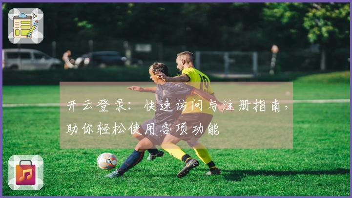 开云登录：快速访问与注册指南，助你轻松使用各项功能
