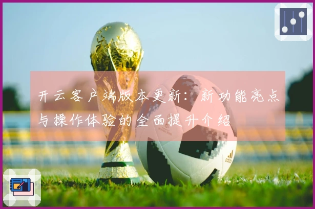 开云客户端版本更新：新功能亮点与操作体验的全面提升介绍