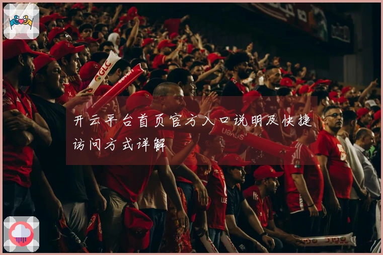 开云平台首页官方入口说明及快捷访问方式详解