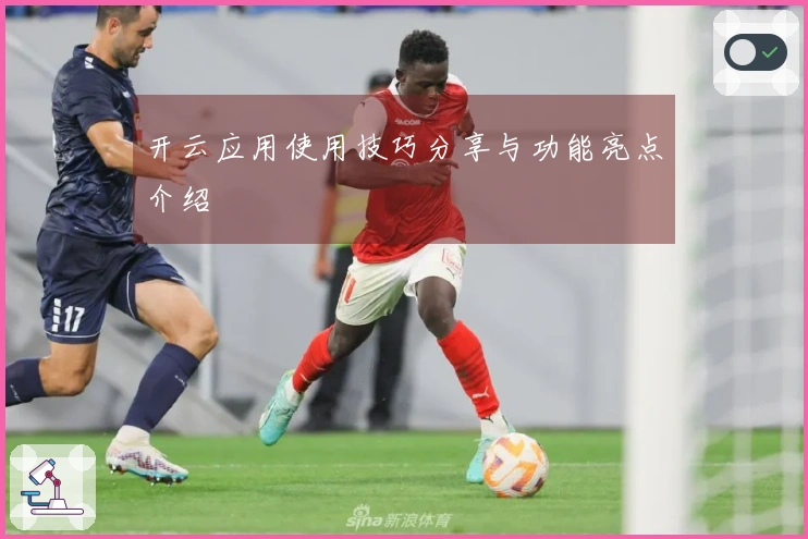 开云应用使用技巧分享与功能亮点介绍