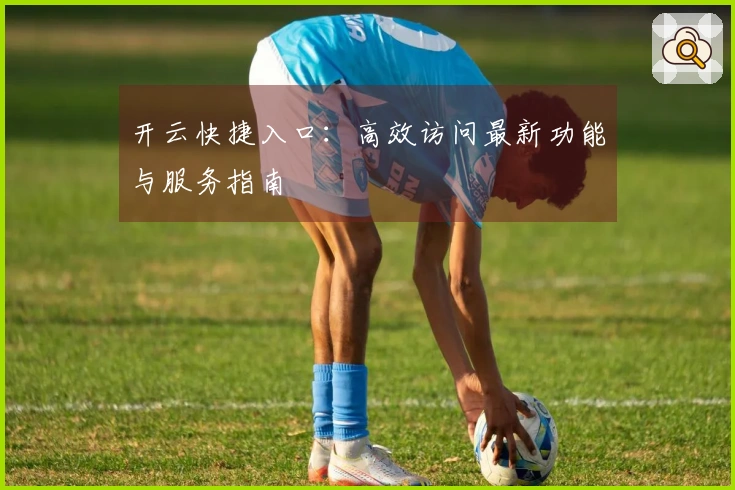开云快捷入口：高效访问最新功能与服务指南