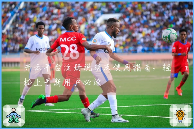 开云平台注册说明及使用指南，轻松上手新用户必读