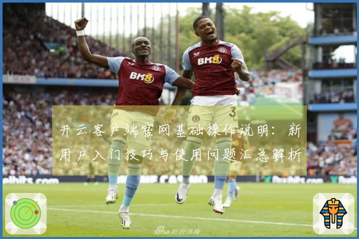 开云客户端官网基础操作说明：新用户入门技巧与使用问题汇总解析