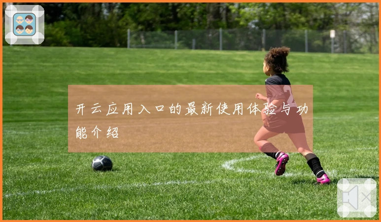 开云应用入口的最新使用体验与功能介绍