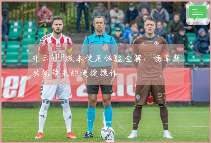 开云APP版本使用体验全解，畅享新功能带来的便捷操作