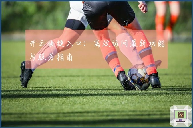 开云快捷入口：高效访问最新功能与服务指南