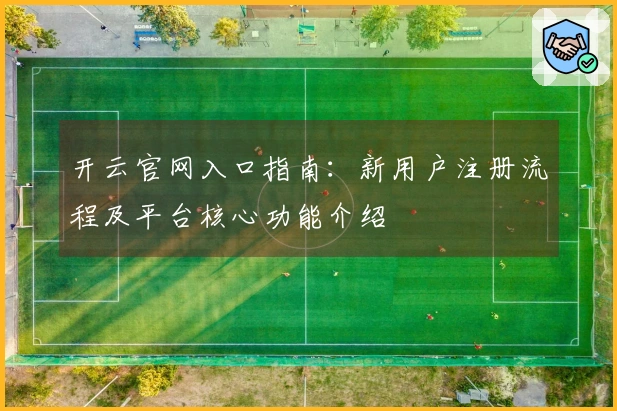 开云官网入口指南：新用户注册流程及平台核心功能介绍