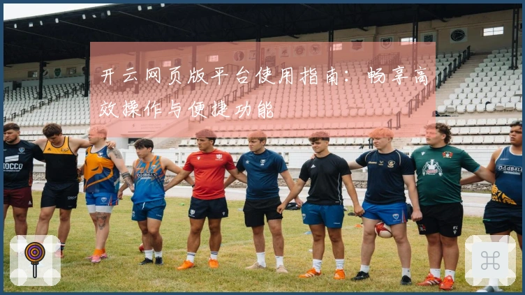 开云网页版平台使用指南：畅享高效操作与便捷功能